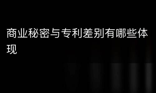 商业秘密与专利差别有哪些体现