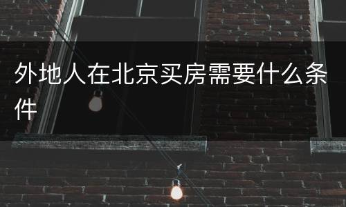 外地人在北京买房需要什么条件 外地人在北京买房需要什么条件