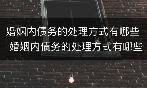 婚姻内债务的处理方式有哪些 婚姻内债务的处理方式有哪些种类