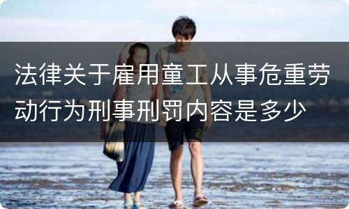 法律关于雇用童工从事危重劳动行为刑事刑罚内容是多少