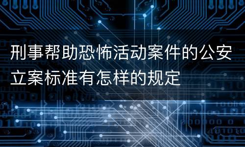 刑事帮助恐怖活动案件的公安立案标准有怎样的规定