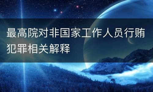 最高院对非国家工作人员行贿犯罪相关解释