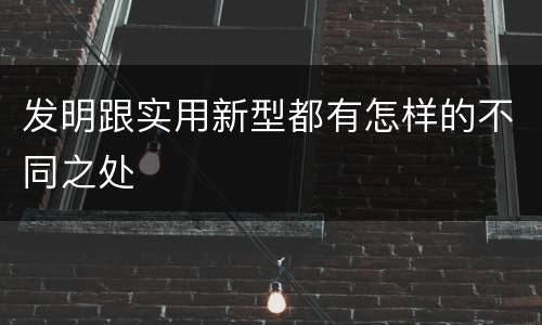发明跟实用新型都有怎样的不同之处