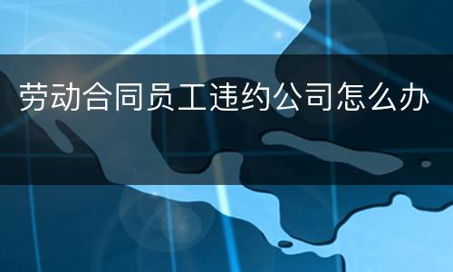 劳动合同员工违约公司怎么办