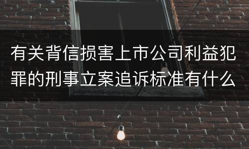 有关背信损害上市公司利益犯罪的刑事立案追诉标准有什么规定