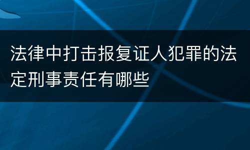 法律中打击报复证人犯罪的法定刑事责任有哪些