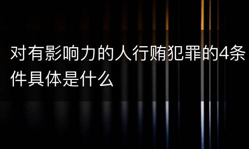 对有影响力的人行贿犯罪的4条件具体是什么