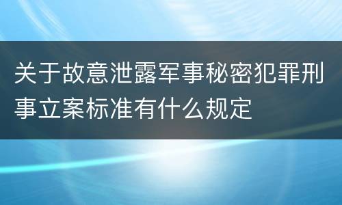 关于故意泄露军事秘密犯罪刑事立案标准有什么规定