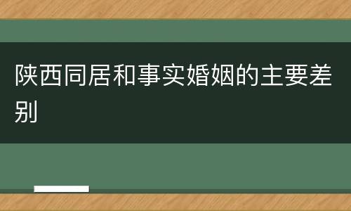 陕西同居和事实婚姻的主要差别