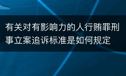 有关对有影响力的人行贿罪刑事立案追诉标准是如何规定