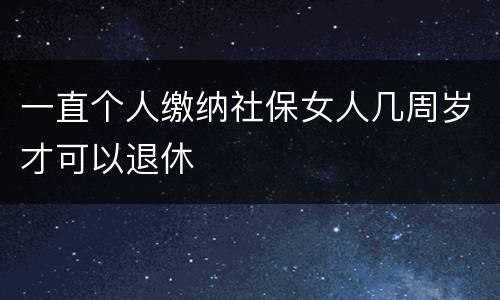 一直个人缴纳社保女人几周岁才可以退休