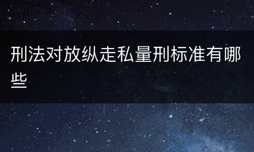 刑法对放纵走私量刑标准有哪些