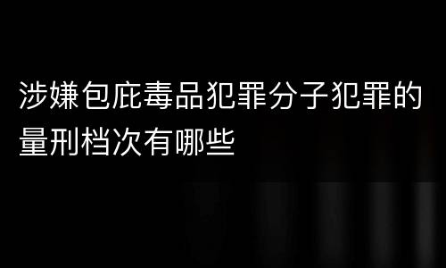 涉嫌包庇毒品犯罪分子犯罪的量刑档次有哪些
