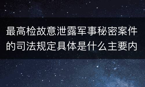 最高检故意泄露军事秘密案件的司法规定具体是什么主要内容