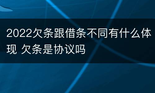 2022欠条跟借条不同有什么体现 欠条是协议吗