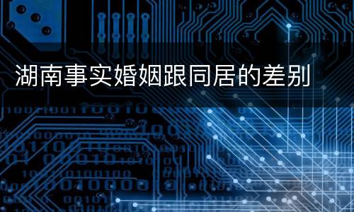 湖南事实婚姻跟同居的差别