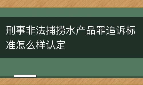 刑事非法捕捞水产品罪追诉标准怎么样认定