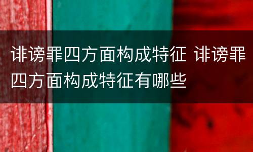 诽谤罪四方面构成特征 诽谤罪四方面构成特征有哪些