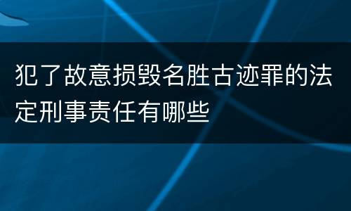 犯了故意损毁名胜古迹罪的法定刑事责任有哪些
