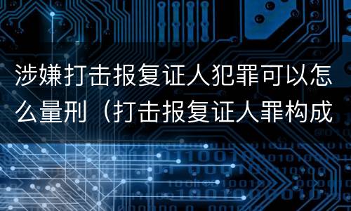涉嫌打击报复证人犯罪可以怎么量刑（打击报复证人罪构成要件）