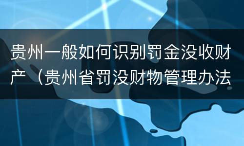 贵州一般如何识别罚金没收财产（贵州省罚没财物管理办法）