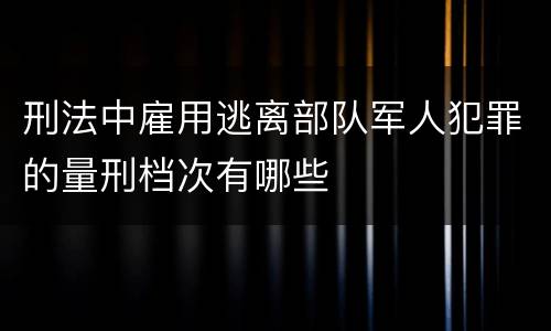 刑法中雇用逃离部队军人犯罪的量刑档次有哪些