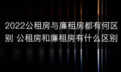 2022公租房与廉租房都有何区别 公租房和廉租房有什么区别?2019年的