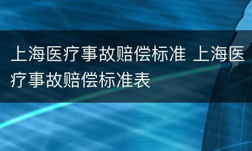 上海医疗事故赔偿标准 上海医疗事故赔偿标准表