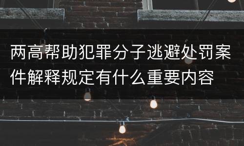 两高帮助犯罪分子逃避处罚案件解释规定有什么重要内容