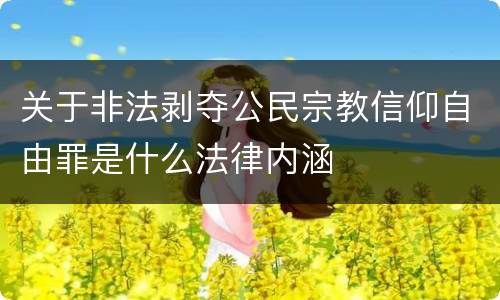 关于非法剥夺公民宗教信仰自由罪是什么法律内涵