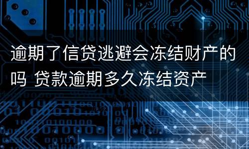 逾期了信贷逃避会冻结财产的吗 贷款逾期多久冻结资产