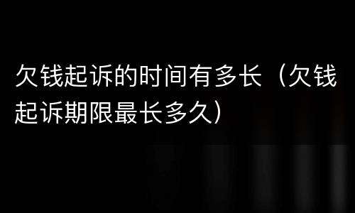 欠钱起诉的时间有多长（欠钱起诉期限最长多久）