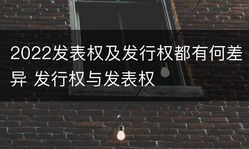2022发表权及发行权都有何差异 发行权与发表权