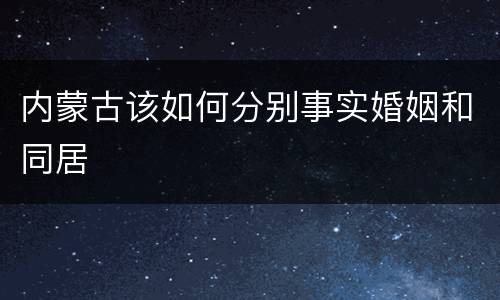 内蒙古该如何分别事实婚姻和同居