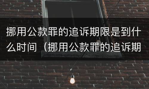 挪用公款罪的追诉期限是到什么时间（挪用公款罪的追诉期限是到什么时间结束）