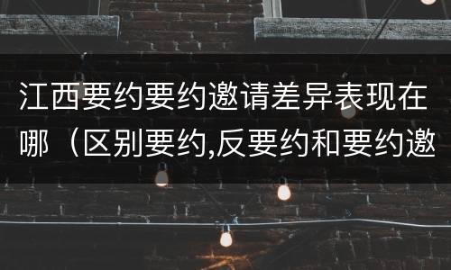 江西要约要约邀请差异表现在哪（区别要约,反要约和要约邀请）