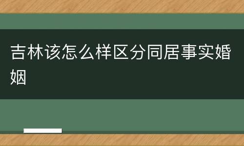 吉林该怎么样区分同居事实婚姻