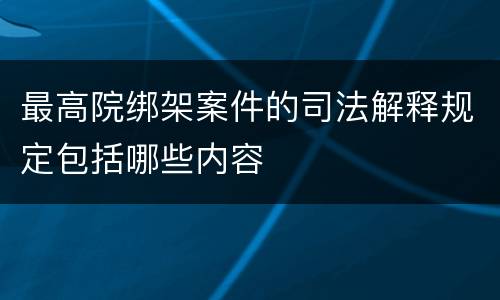 最高院绑架案件的司法解释规定包括哪些内容