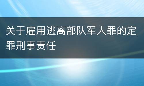 关于雇用逃离部队军人罪的定罪刑事责任
