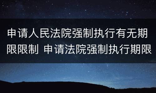 申请人民法院强制执行有无期限限制 申请法院强制执行期限规定