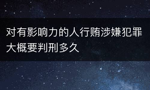 对有影响力的人行贿涉嫌犯罪大概要判刑多久