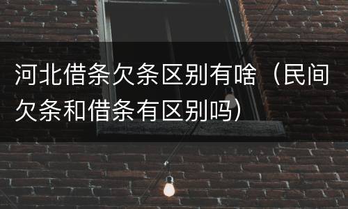 河北借条欠条区别有啥（民间欠条和借条有区别吗）