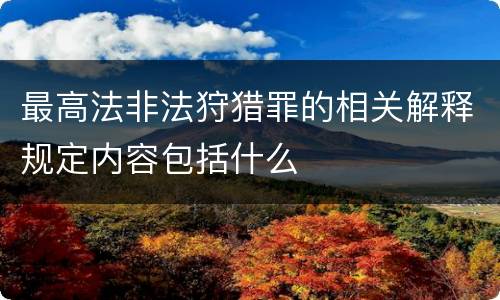 最高法非法狩猎罪的相关解释规定内容包括什么