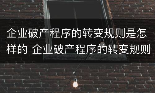 企业破产程序的转变规则是怎样的 企业破产程序的转变规则是怎样的呢