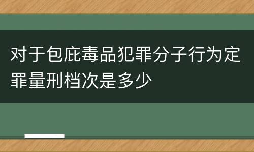 对于包庇毒品犯罪分子行为定罪量刑档次是多少