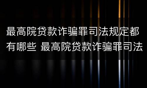 最高院贷款诈骗罪司法规定都有哪些 最高院贷款诈骗罪司法规定都有哪些罪名
