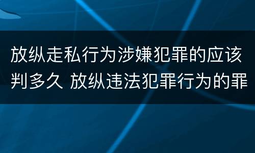 放纵走私行为涉嫌犯罪的应该判多久 放纵违法犯罪行为的罪名