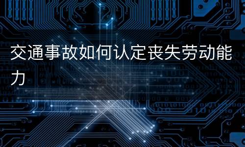 交通事故如何认定丧失劳动能力