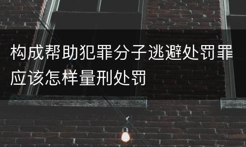 构成帮助犯罪分子逃避处罚罪应该怎样量刑处罚