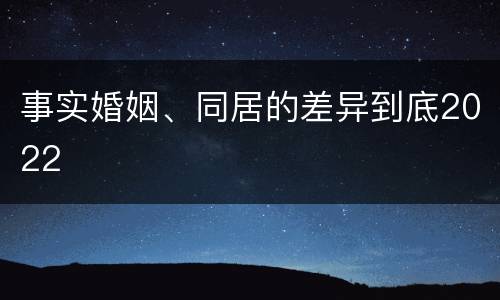 事实婚姻、同居的差异到底2022
